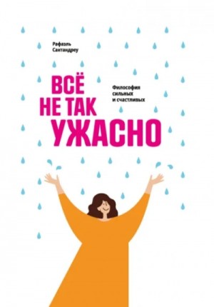 Рафаэль Сантандреу - Всё не так ужасно. Философия сильных и счастливых