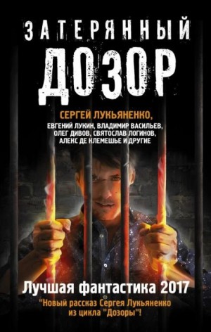 Сергей Лукьяненко, Олег Дивов, Святослав Логинов, Евгений Лукин, Дарья Зарубина, Дмитрий Казаков, Алекс де Клемешье, Владимир Васильев, Карина Шаинян, Антон Первушин, Андрей Синицын - Затерянный дозор. Лучшая фантастика 2017