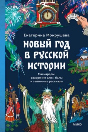 Екатерина Мокрушева - Новый год в русской истории. Маскарады, разорение елки, балы и святочные рассказы