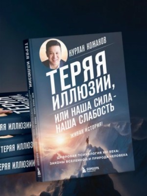 Нурлан Кожаков - Теряя иллюзии, или Наша сила – наша слабость. Цифровая психология ХХI века: законы Вселенной и прир