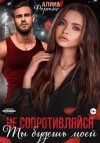 Алика Фортис - Не сопротивляйся. Ты будешь моей