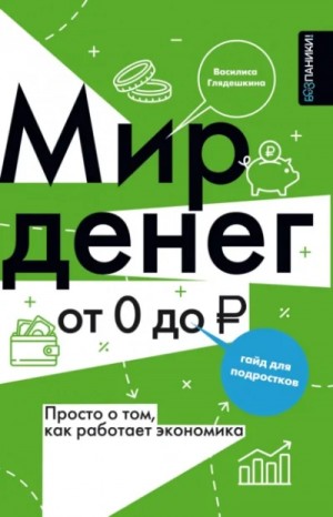 Василиса Глядешкина - Мир денег. Просто о том, как работает экономика: гайд для подростков
