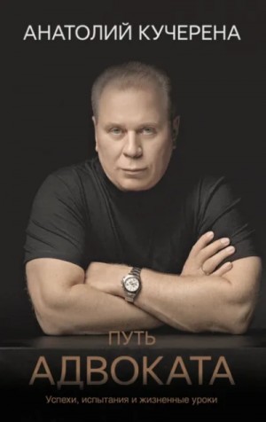 Анатолий Кучерена - Путь адвоката. Успехи, испытания и жизненные уроки