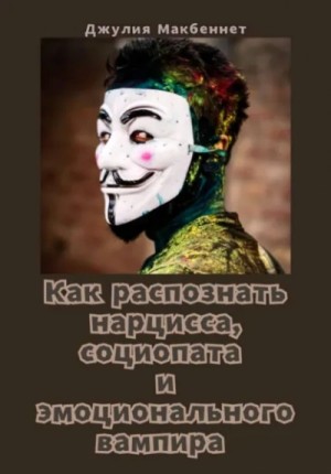Джулия Макбеннет - Как распознать нарцисса, социопата и эмоционального вампира