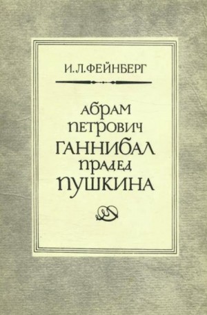 Илья Фейнберг - Абрам Петрович Ганнибал — прадед Пушкина. Разыскания и материалы