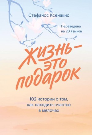 Ксенакис Стефанос - Жизнь – это подарок. 102 истории о том, как находить счастье в мелочах