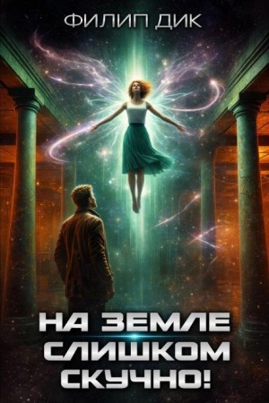 Филип Дик - На Земле слишком скучно