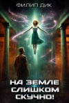 Филип Дик - На Земле слишком скучно