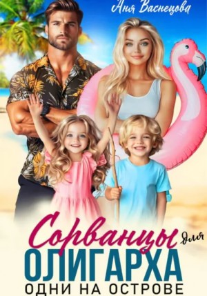 Аня Васнецова - Сорванцы для олигарха. Одни на острове.