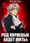 Антон Кун - Род Корневых будет жить! Том 5