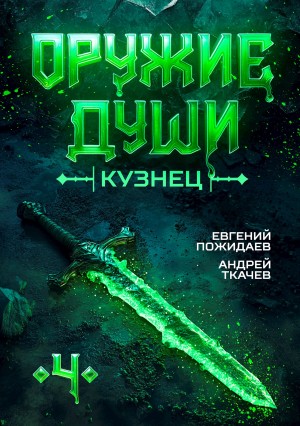 Андрей Ткачев, Евгений Пожидаев - Оружие души. Кузнец. Книга 4