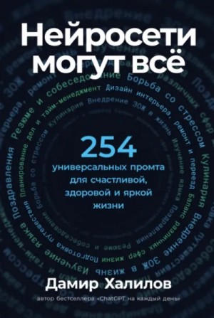 Дамир Халилов - Нейросети могут всё: 254 универсальных промта для счастливой, здоровой и яркой жизни