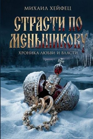Михаил Хейфец - Страсти по Меньшикову. Хроника любви и власти