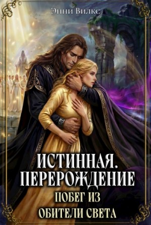 Энни Вилкс - Истинная. Перерождение. Побег из Обители Света