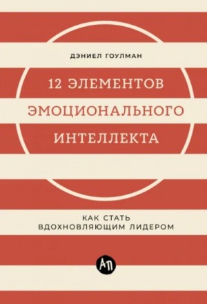 Дэниел Гоулман - 12 элементов эмоционального интеллекта: Как стать вдохновляющим лидером