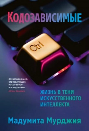 Мадумита Мурджия - Кодозависимые. Жизнь в тени искусственного интеллекта