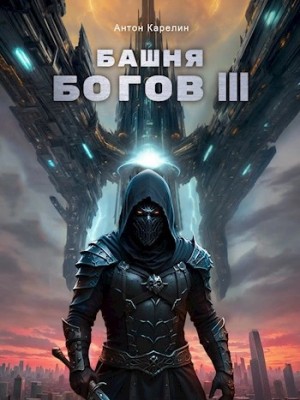 Антон Карелин - Башня богов. Книга 3