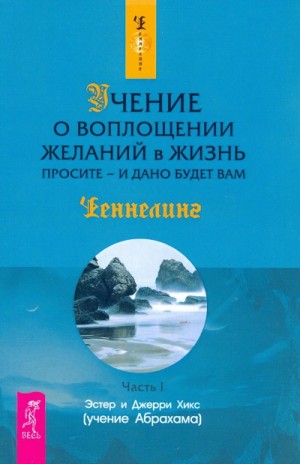 Джерри Хикс - Закон притяжения + Учение о воплощении желаний в жизнь. Просите – и дано вам будет