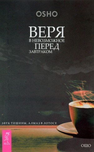 Бхагаван Раджниш (Ошо) - Веря в невозможное перед завтраком. Звук тишины, алмаз в лотосе + Когда туфли не жмут. Беседы по сюжетам даосского мистика Чжуан-цзы