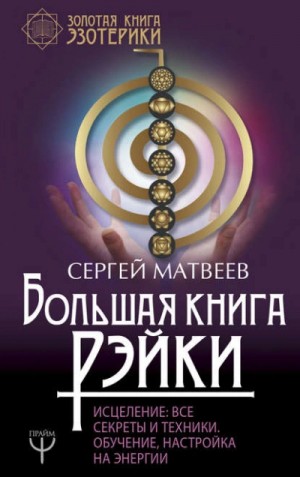 Сергей Матвеев - Большая книга Рэйки! Исцеление. Все секреты и техники. Обучение, настройка на энергии