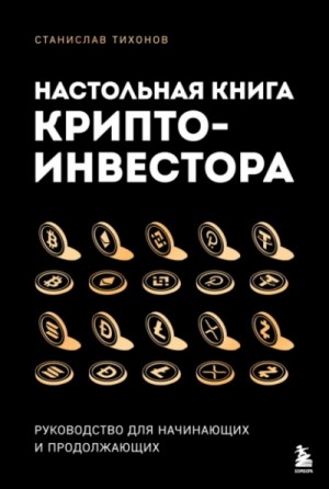 Станислав Тихонов - Настольная книга криптоинвестора. Руководство для начинающих и продолжающих