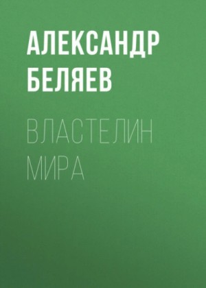 Александр Беляев - Властелин мира