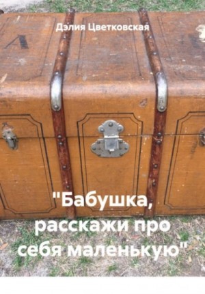 Дэлия Цветковская - «Бабушка, расскажи про себя маленькую»