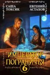 Евгений Астахов, Саша Токсик - Император Пограничья 6