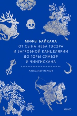 Александр Исаков - Мифы Байкала. От сына неба Гэсэра и загробной канцелярии до горы Сумбэр и Чингисхана