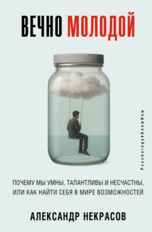 Александр Некрасов - Вечно молодой. Почему мы умны, талантливы и несчастны, или как найти себя в мире возможностей