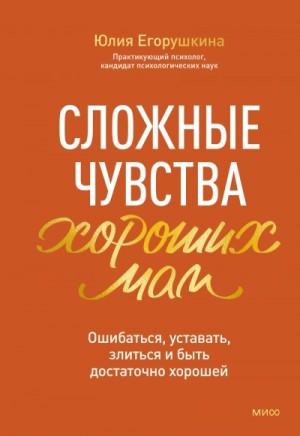 Юлия Егорушкина - Сложные чувства хороших мам. Ошибаться, уставать, злиться и быть достаточно хорошей