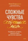 Юлия Егорушкина - Сложные чувства хороших мам. Ошибаться, уставать, злиться и быть достаточно хорошей