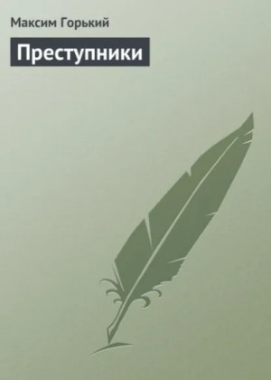 Максим Горький - Преступники