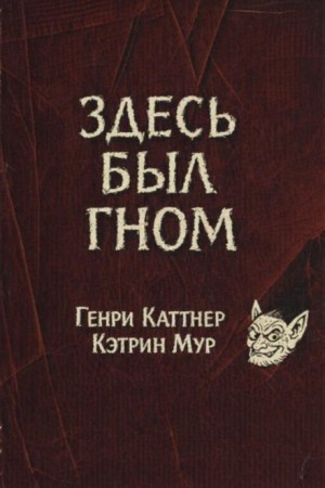 Генри Каттнер, Кэтрин Мур - Здесь был гном
