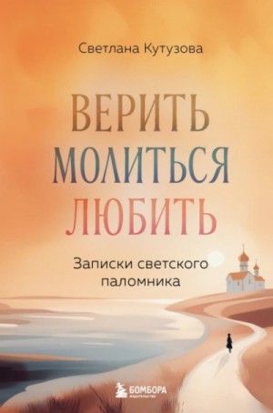 Светлана Кутузова - Верить, молиться, любить. Записки светского паломника
