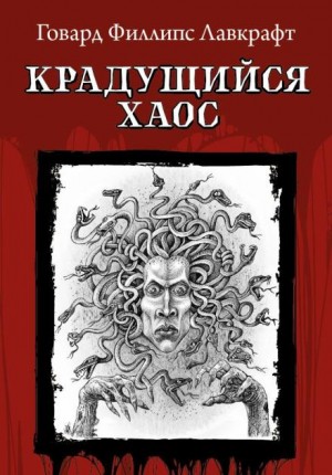 Говард Филлипс Лавкрафт - Крадущийся хаос