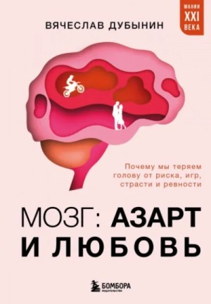 Вячеслав Дубынин - Мозг: азарт и любовь. Почему мы теряем голову от риска, игр, страсти и ревности