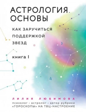 Лилия Любимова - Астрология. Основы. Как заручиться поддержкой звезд. Книга 1