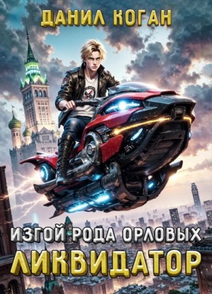 Данил Коган - Изгой рода Орловых: Ликвидатор