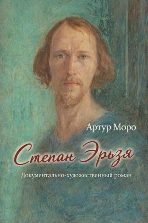 Артур Моро - Степан Эрьзя. Документально-художественный роман