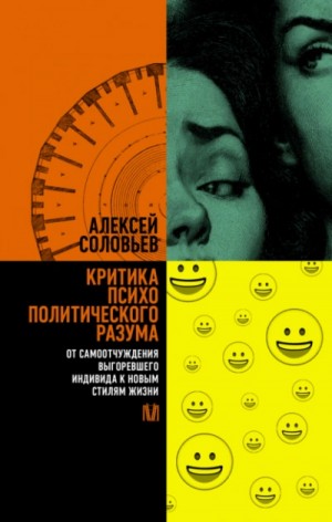 Алексей Соловьев - Критика психополитического разума. От самоотчуждения выгоревшего индивида к новым стилям жизни