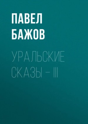 Павел Бажов - Уральские сказы – III