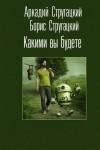 Аркадий Стругацкий, Борис Стругацкий - Какими вы будете