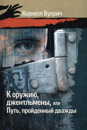 Корнелл Вулрич - К оружию, джентльмены, или Путь, пройденный дважды