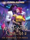 Селина Катрин - Анатомия страсти на изнанке Тур-Рина. Книга 2