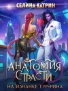 Селина Катрин - Анатомия страсти на изнанке Тур-Рина. Книга 1