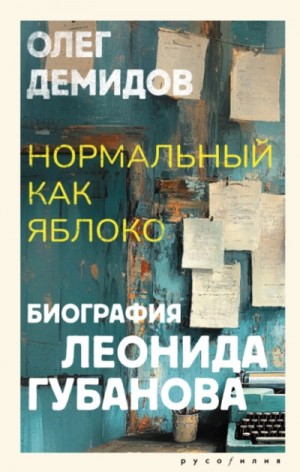 Олег Демидов - Нормальный как яблоко. Биография Леонида Губанова