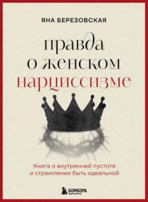 Яна Березовская - Правда о женском нарциссизме. Книга о внутренней пустоте и стремлении быть идеальной