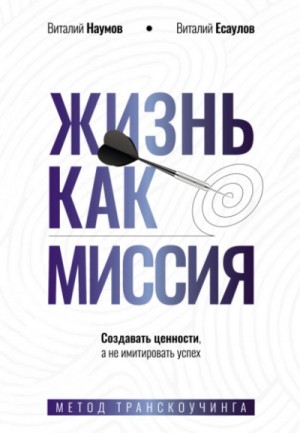 Виталий Наумов, Виталий Есаулов - Жизнь как миссия. Cоздавать ценности, а не имитировать успех