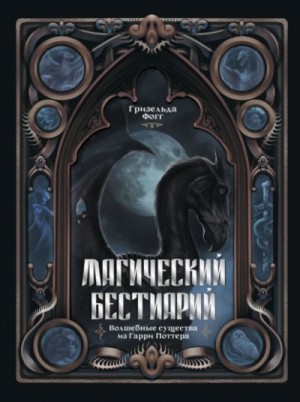 Гризельда Фогг - Магический бестиарий. Волшебные существа из Гарри Поттера
